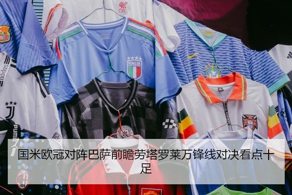 国米欧冠对阵巴萨前瞻劳塔罗莱万锋线对决看点十足